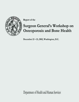 Report of the Surgeon General's Workshop on Osteoporosis and Bone Health by Department of Health and Human Services