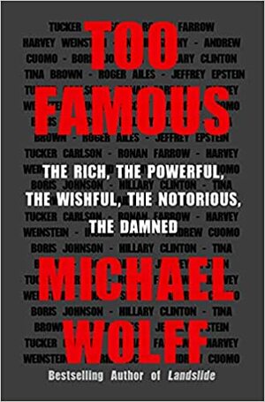 Too Famous: The Rich, the Powerful, the Wishful, the Notorious, the Damned by Michael Wolff