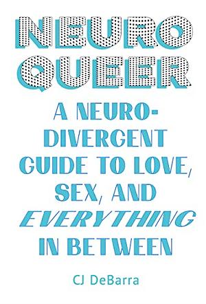 NeuroQueer: A Neurodivergent Guide to Love, Sex, and Everything in Between by CJ DeBarra, CJ DeBarra