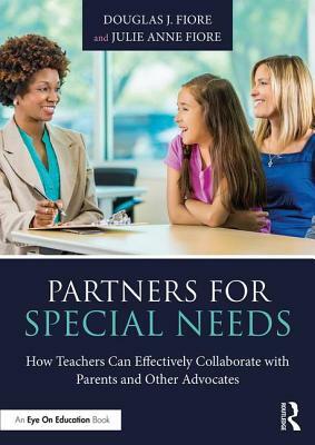 Partners for Special Needs: How Teachers Can Effectively Collaborate with Parents and Other Advocates by Julie Anne Fiore, Douglas J. Fiore