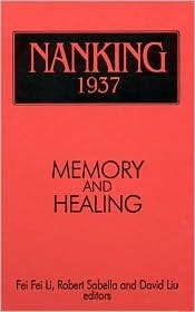 Nanking 1937: Memory and Healing: Memory and Healing by Fei Fei Li, Robert Sabella, David Liu, Feifei Li