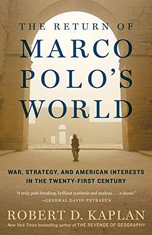 The Return of Marco Polo's World: War, Strategy, and American Interests in the Twenty-First Century by Robert D. Kaplan