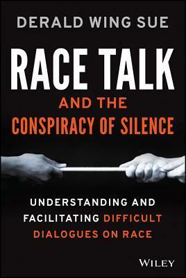 Race Talk and the Conspiracy of Silence: Understanding and Facilitating Difficult Dialogues on Race by Derald Wing Sue