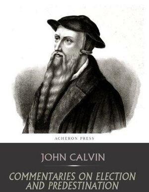 Commentaries on Election and Predestination by John Calvin