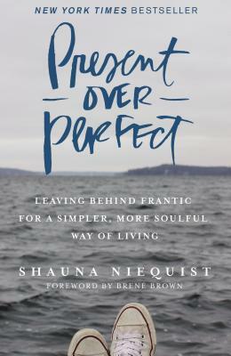 Present Over Perfect: Leaving Behind Frantic for a Simpler, More Soulful Way of Living by Shauna Niequist