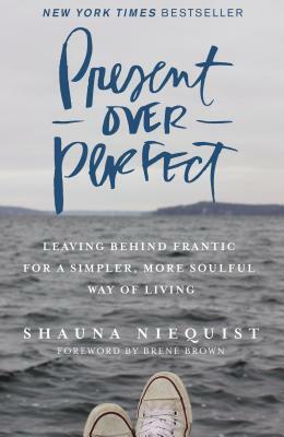 Present Over Perfect: Leaving Behind Frantic for a Simpler, More Soulful Way of Living by Shauna Niequist