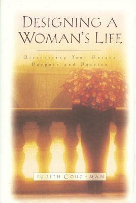 Designing a Woman's Life: Discovering Your Unique Purpose and Passion by Judith Couchman