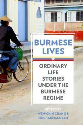 Burmese Lives: Ordinary Life Stories Under the Burmese Regime by Eric Tagliacozzo, Wen-chin Chang