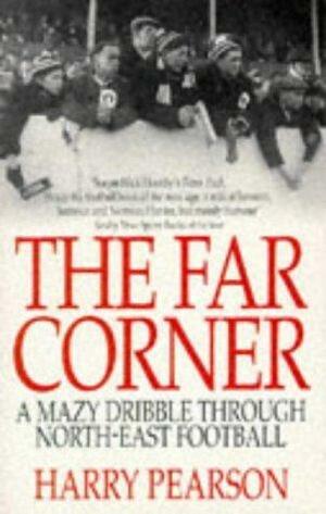 The Far Corner: A Mazy Dribble Through North East Football by Harry Pearson