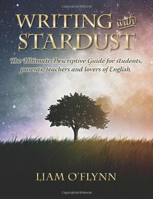 Writing with Stardust: The Ultimate Descriptive Guide for students, parents,teachers and lovers of English. by Liam O'Flynn