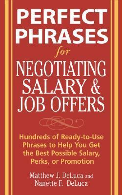 Perfect Phrases for Negotiating Salary and Job Offers: Hundreds of Ready-To-Use Phrases to Help You Get the Best Possible Salary, Perks or Promotion by Nanette F. DeLuca, Matthew J. DeLuca