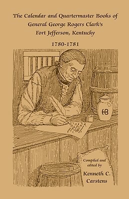 The Calendar and Quartermaster Books of General George Rogers Clark's Fort Jefferson, Kentucky, 1780-1781 by Kenneth C. Carstens