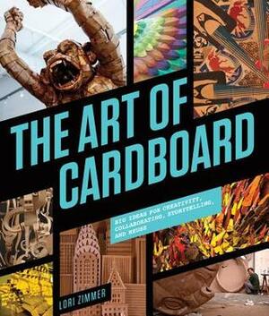 The Art of Cardboard: Big Ideas for Creativity, Collaboration, Storytelling, and Reuse by Lori Zimmer