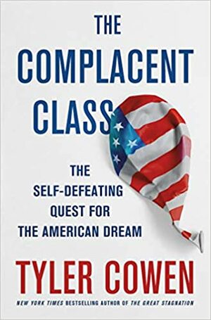 The Complacent Class: The Self-Defeating Quest for the American Dream by Tyler Cowen