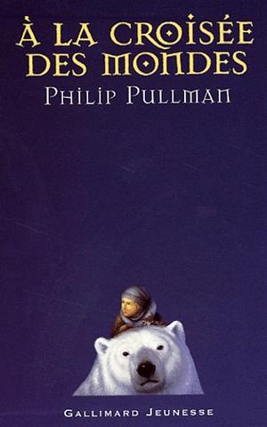 À la croisée des mondes by Philip Pullman