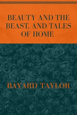 Beauty and the Beast, and Tales of Home: Special Version by Bayard Taylor