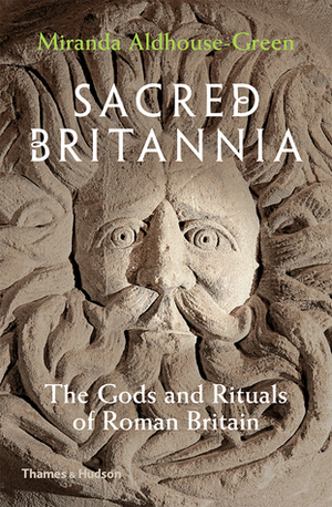 Sacred Britannia: Gods and Rituals in Roman Britain from Caesar to Constantine by Miranda Aldhouse-Green