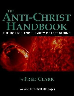 The Anti-Christ Handbook: The Horror and Hilarity of Left Behind by Fred Clark