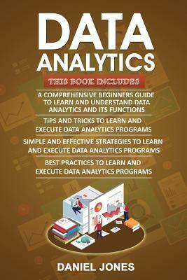 Data Analytics: 4 Books in 1- Bible of 4 Manuscipts- Beginner's Guide+ Tips and Tricks+ Effective Strategies+ Best Practices to Learn by Daniel Jones