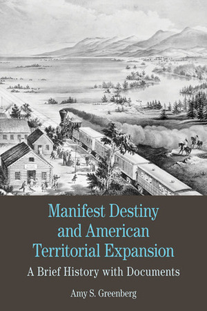 Manifest Destiny and American Territorial Expansion: A Brief History with Documents by Amy S. Greenberg