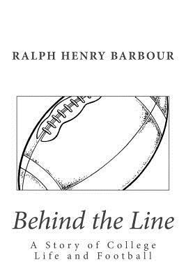 Behind the Line: A Story of College Life and Football by Ralph Henry Barbour