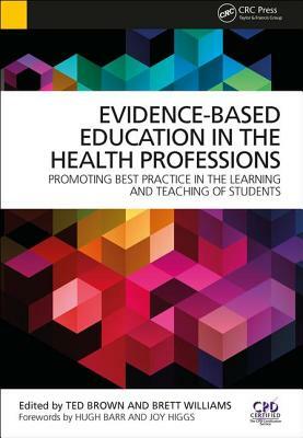 Evidence-Based Education in the Health Professions: Promoting Best Practice in the Learning and Teaching of Students by Brett Williams, Ted Brown