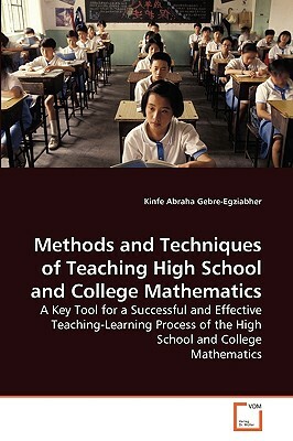 Methods and Techniques of Teaching High School and College Mathematics by Kinfe Abraha Gebre-Egziabher