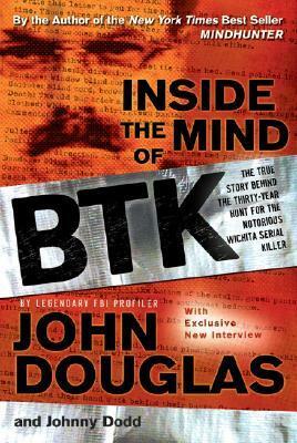 Inside the Mind of BTK: The True Story Behind the Thirty-Year Hunt for the Notorious Wichita Serial Killer by John E. Douglas, Johnny Dodd