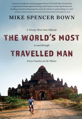 The World's Most Travelled Man: A Twenty-Three-Year Odyssey to and Through Every Country on the Planet by Mike Spencer Bown