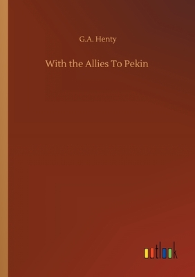 With the Allies To Pekin by G.A. Henty