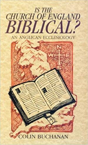 Is the Church of England Biblical?: An Anglican Ecclesiology by Colin Buchanan