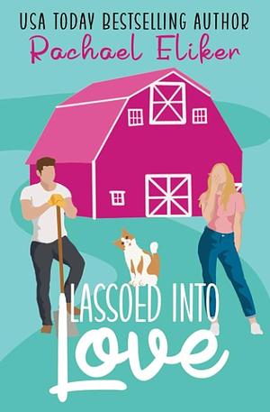 Lassoed into Love: A Sweet Small-Town Romantic Comedy by Rachael Eliker, Rachael Eliker