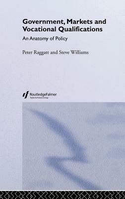 Government, Markets and Vocational Qualifications: An Anatomy of Policy by Steve Williams, Peter Raggatt