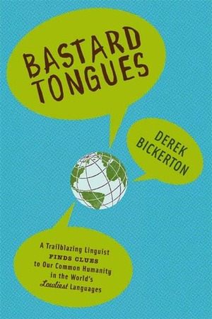 Bastard Tongues: A Trailblazing Linguist Finds Clues to Our Common Humanity in the World's Lowliest Languages by Derek Bickerton