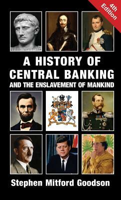 A History of Central Banking and the Enslavement of Mankind by Stephen Mitford Goodson