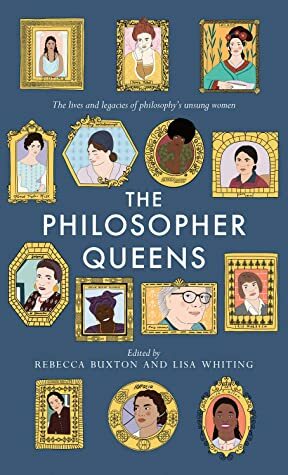 The Philosopher Queens: The lives and legacies of philosophy's unsung women by Rebecca Buxton, Lisa Whiting