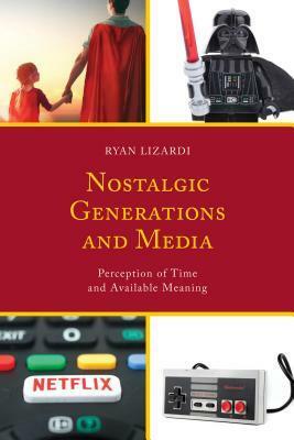 Nostalgic Generations and Media: Perception of Time and Available Meaning by Ryan Lizardi