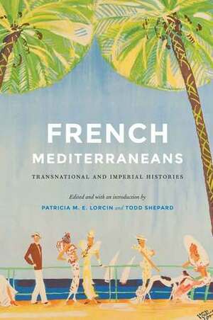 French Mediterraneans: Transnational and Imperial Histories by Patricia M.E. Lorcin