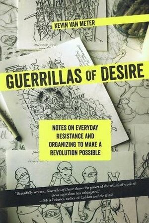Guerrillas of Desire: Notes on Everyday Resistance and Organizing to Make a Revolution Possible by Kevin Van Meter