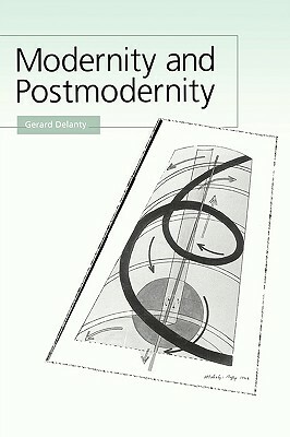 Modernity and Postmodernity: Knowledge, Power and the Self by Gerard Delanty