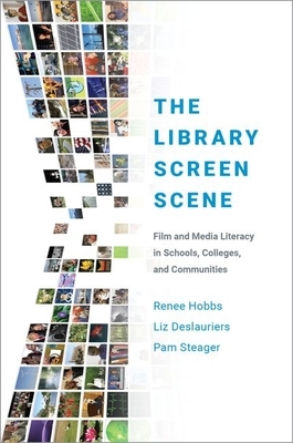 The Library Screen Scene: Film and Media Literacy in Schools, Colleges, and Communities by Liz Deslauriers, Pam Steager, Renee Hobbs