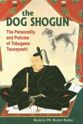 Dog Shogun: The Personality and Policies of Tokugawa Tsunayoshi by Beatrice M. Bodart-Bailey