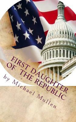 First Daughter of the Republic: of the Revolution by Michael Mullen