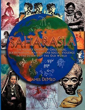 Saharasia: The 4000 BCE Origins of Child Abuse, Sex-Repression, Warfare and Social Violence, In the Deserts of the Old World by James DeMeo