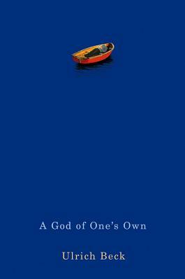 A God of One's Own: Religion's Capacity for Peace and Potential for Violence by Ulrich Beck