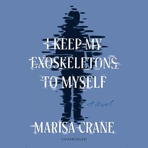 I Keep My Exoskeletons to Myself by Marisa Crane