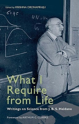 What I Require from Life: Writings on Science and Life from J.B.S. Haldane by J.B.S. Haldane, Krishna R. Dronamraju