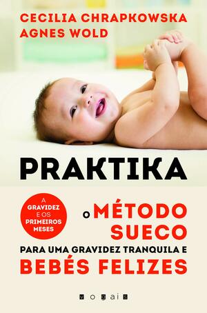 Praktika: O Método Sueco para uma Gravidez Tranquila e Bebés Felizes by Cecilia Chrapkowska, Agnes Wold