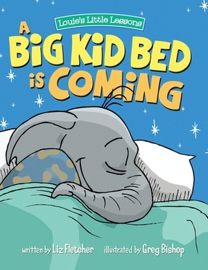 A Big Kid Bed is Coming: How to Transition and Keep Your Toddler in Their Bed by Liz Fletcher