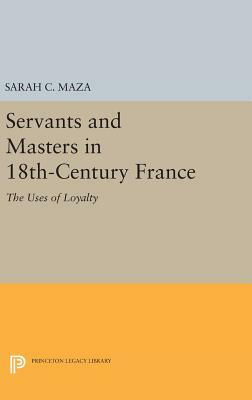 Servants and Masters in 18th-Century France: The Uses of Loyalty by Sarah C. Maza